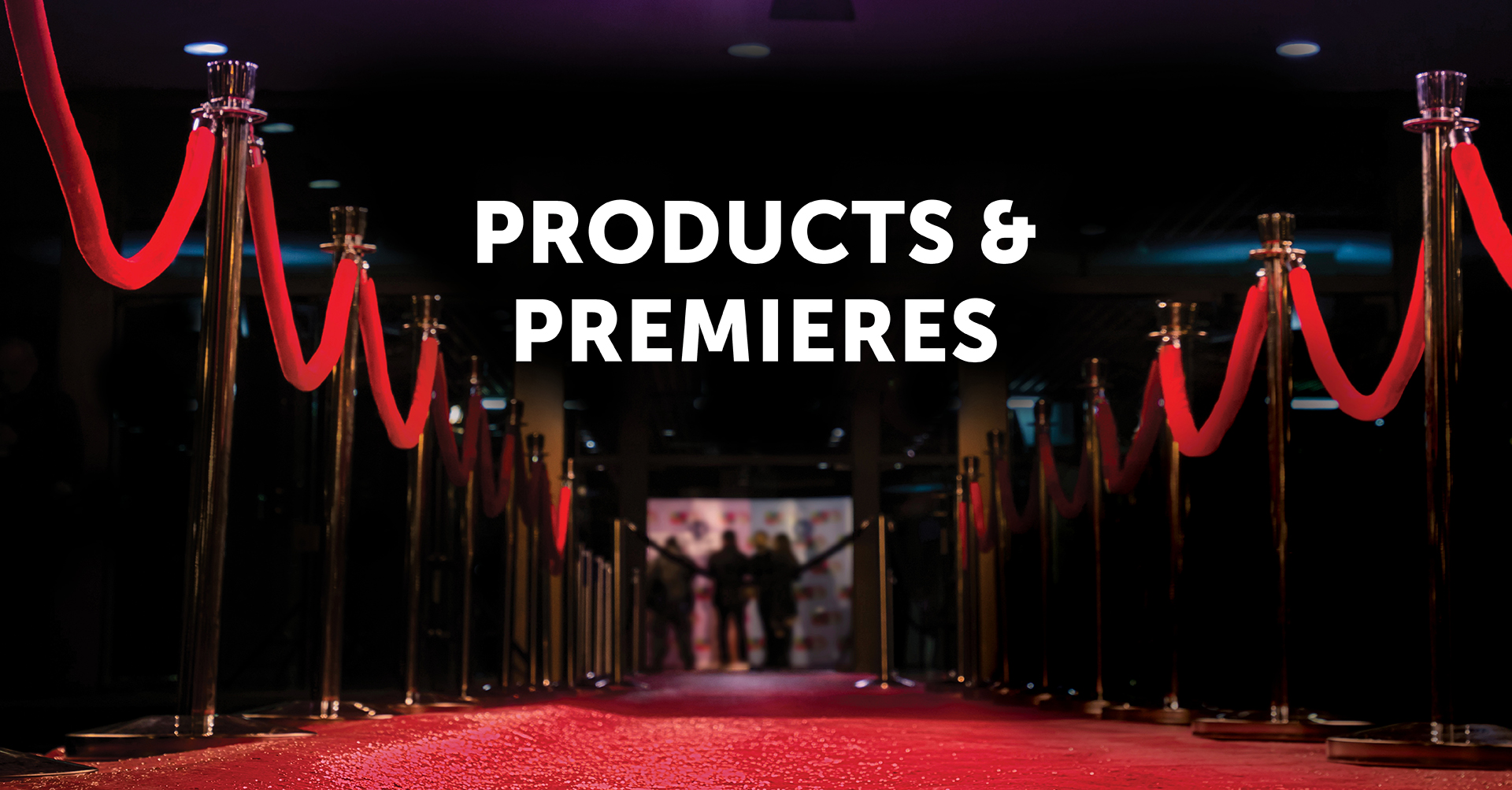 PRODUCTS & PREMIERES